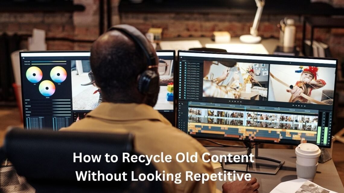 How to Recycle Old Content Without Looking Repetitive